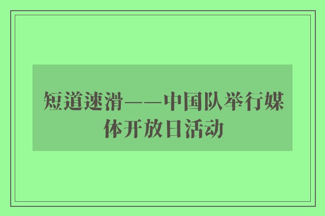 短道速滑——中国队举行媒体开放日活动