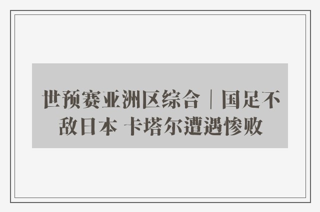 世预赛亚洲区综合｜国足不敌日本 卡塔尔遭遇惨败